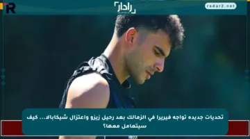 تحديات جديدة تواجه فيريرا في الزمالك بعد رحيل زيزو واعتزال شيكابالا… كيف سيتعامل معها؟